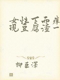 女性下面痒痛出现豆腐渣一样的用什么药