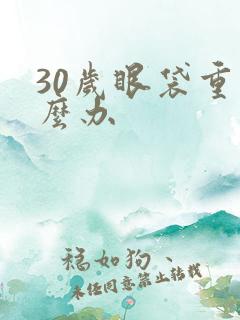 30岁眼袋重怎么办