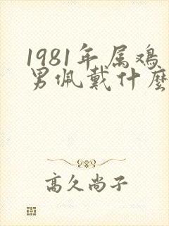 1981年属鸡男佩戴什么旺财