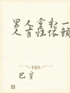 男人会对一个女人有性依赖吗