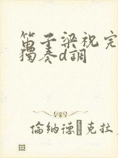 笛子梁祝完整版独奏d调