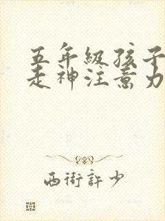 五年级孩子上课走神注意力不集中