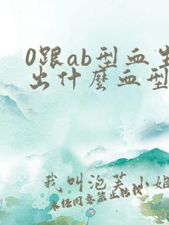 0跟ab型血生出什么血型
