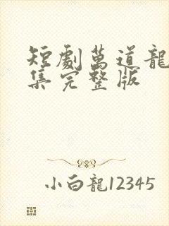 短剧万道龙皇全集完整版