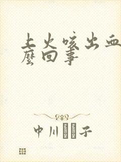 上火咳出血是怎么回事