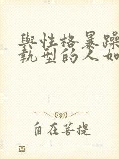 与性格暴躁,偏执型的人如何相处