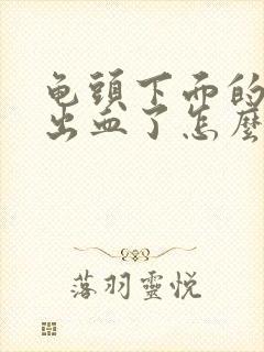 龟头下面的系带出血了怎么办