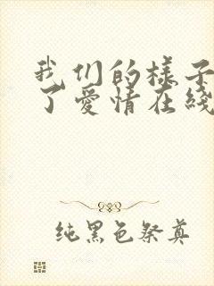 我们的样子像极了爱情在线观看