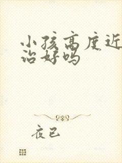 小孩高度近视能治好吗