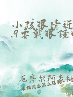 小孩眼睛近视4.9要戴眼镜吗