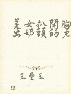 美女扒开胸罩露出奶头的免费网站