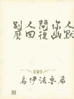 别人问你人呢怎么回复幽默