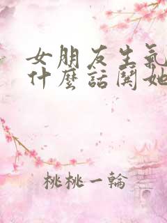 女朋友生气了说什么话哄她开心