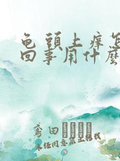 龟 头上痒怎么回事用什么药