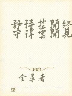 静待花开终有时守得云开见月明全诗