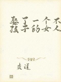 娶了一个不能生孩子的女人