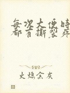 每次大便时肛门都有撕裂疼怎么回事