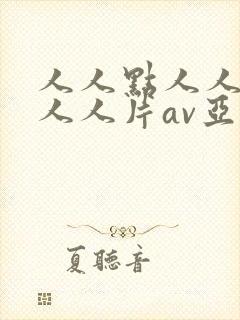 人人点人人爽爽人人片av亚洲