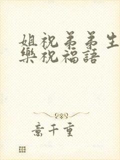 姐祝弟弟生日快乐祝福语