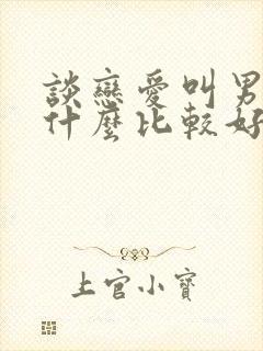 谈恋爱叫男朋友什么比较好