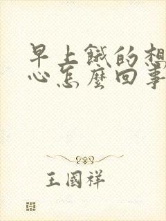 早上饿的想吐恶心怎么回事