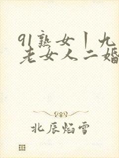 91熟女丨九色老女人二婚