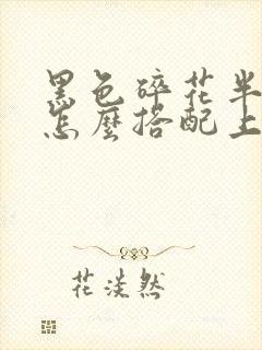 黑色碎花半身裙怎么搭配上衣