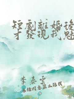 短剧离婚后前妻才发现我魅力四射演员表