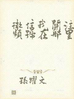 微信我关注的视频号在哪里找