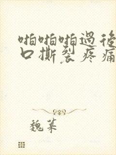 啪啪啪过后阴道口撕裂疼痛是怎么治疗