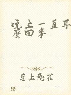 晚上一直耳鸣怎么回事