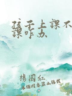 孩子上课不会听课咋办