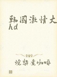韩国激情大合集hd