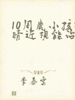 10周岁小孩眼睛近视能治好吗