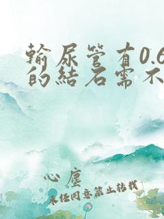 输尿管有0.6的结石需不需要碎石