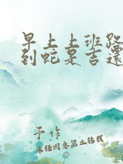 早上上班路上遇到蛇是吉还是凶