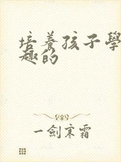 培养孩子学习兴趣的