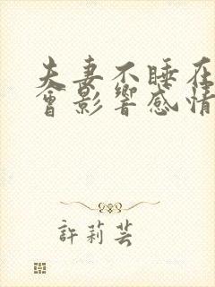 夫妻不睡在一起会影响感情吗?