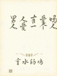 男人有爱吗?男人爱一个人是怎样的?