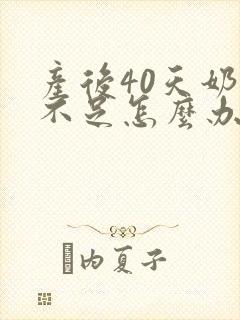 产后40天奶水不足怎么办