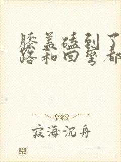 膝盖磕到了 走路和回弯都疼