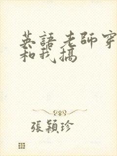 英语老师穿黑丝和我搞