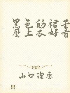 黑色的裙子配什么上衣好看