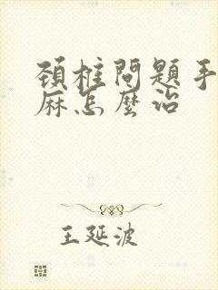 颈椎问题手麻脚麻怎么治