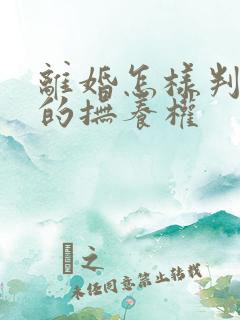 离婚怎样判孩子的抚养权