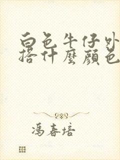 白色牛仔外套内搭什么颜色好看