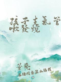 孩子支气管炎咳嗽发烧