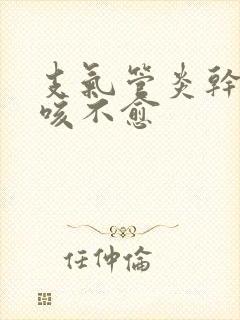 支气管炎干咳久咳不愈