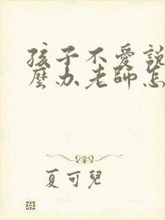 孩子不爱说话怎么办老师怎么引导