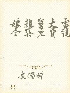 娘亲舅大电视剧全集免费观看剧情